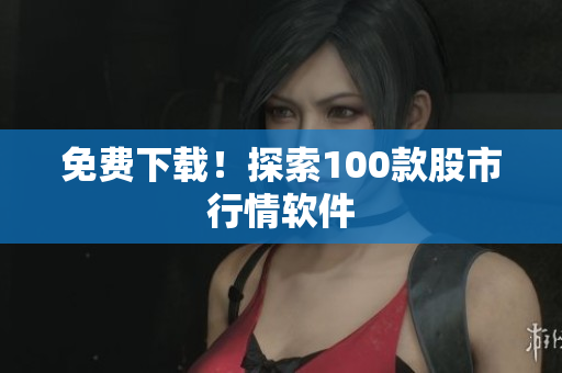 免费下载！探索100款股市行情软件