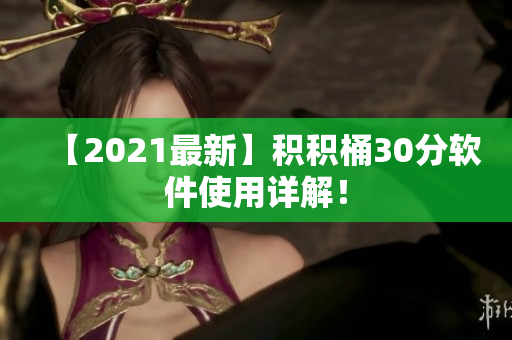 【2021最新】积积桶30分软件使用详解！