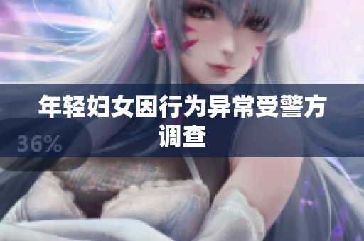 年轻妇女因行为异常受警方调查