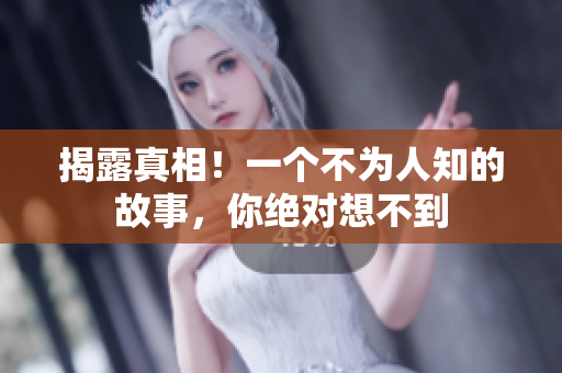 揭露真相！一个不为人知的故事，你绝对想不到