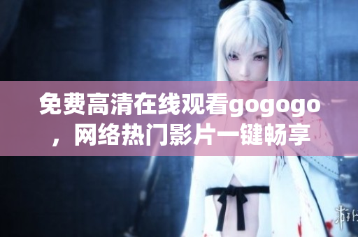 免费高清在线观看gogogo，网络热门影片一键畅享