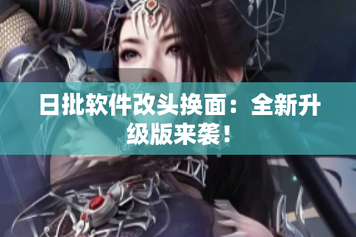 日批软件改头换面：全新升级版来袭！