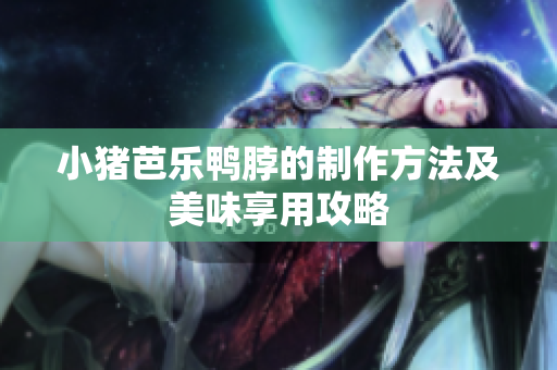 小猪芭乐鸭脖的制作方法及美味享用攻略