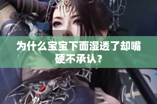 为什么宝宝下面湿透了却嘴硬不承认？