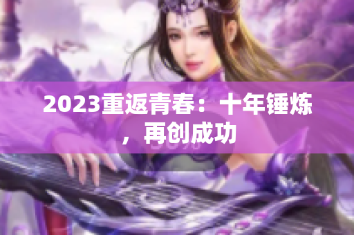 2023重返青春：十年锤炼，再创成功