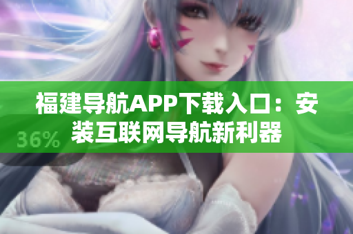 福建导航APP下载入口：安装互联网导航新利器