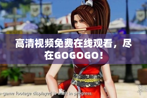 高清视频免费在线观看，尽在GOGOGO！