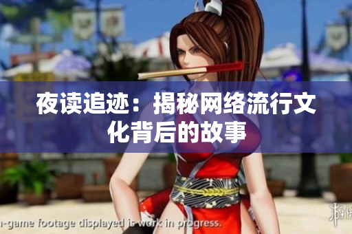 夜读追迹：揭秘网络流行文化背后的故事