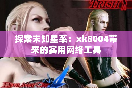 探索未知星系：xk8004带来的实用网络工具
