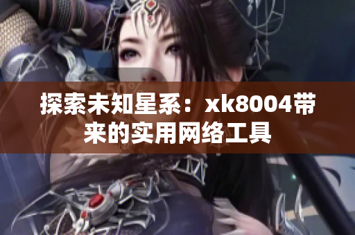 探索未知星系：xk8004带来的实用网络工具