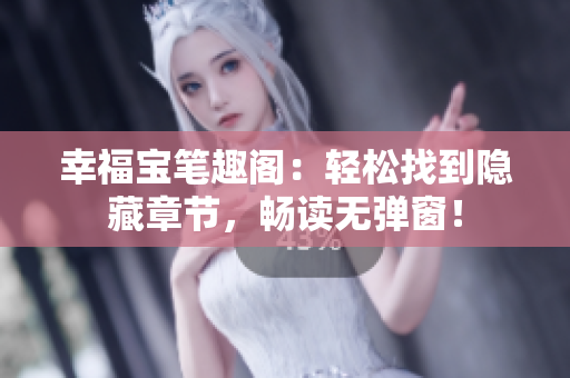 幸福宝笔趣阁：轻松找到隐藏章节，畅读无弹窗！