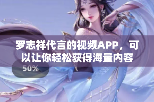 罗志祥代言的视频APP，可以让你轻松获得海量内容