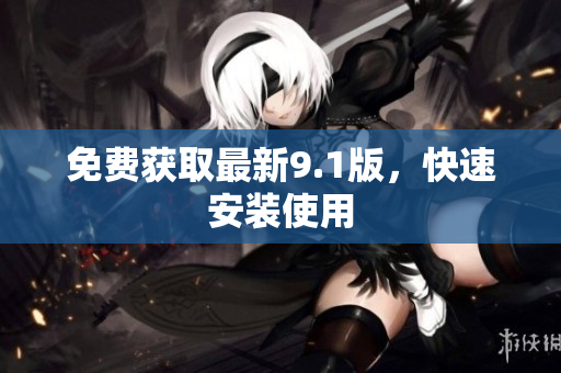 免费获取最新9.1版，快速安装使用