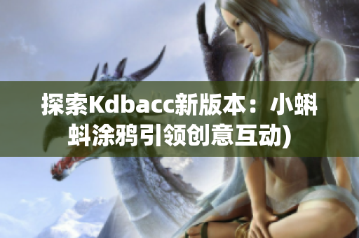 探索Kdbacc新版本：小蝌蚪涂鸦引领创意互动)