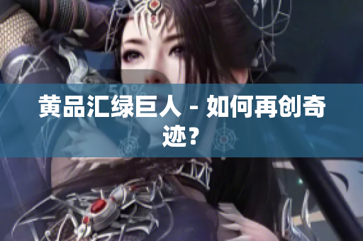 黄品汇绿巨人 - 如何再创奇迹？