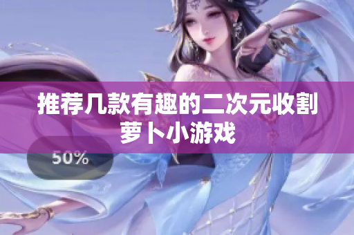 推荐几款有趣的二次元收割萝卜小游戏