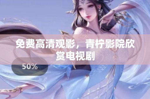 免费高清观影，青柠影院欣赏电视剧