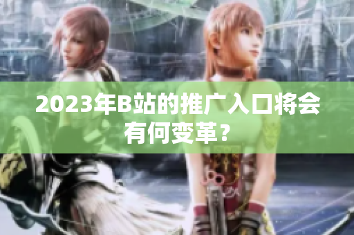 2023年B站的推广入口将会有何变革？