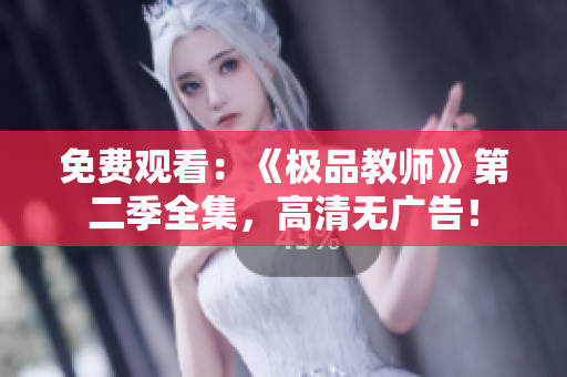 免费观看：《极品教师》第二季全集，高清无广告！
