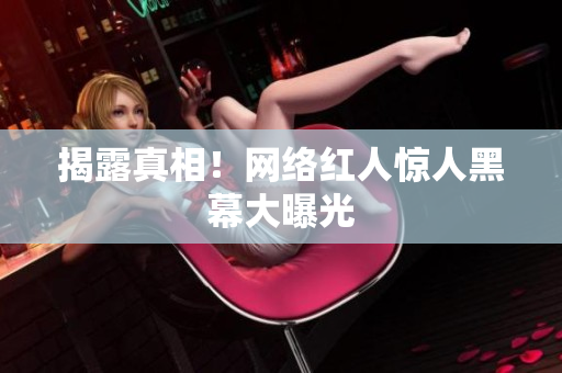 揭露真相！网络红人惊人黑幕大曝光