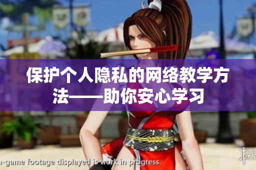 保护个人隐私的网络教学方法——助你安心学习