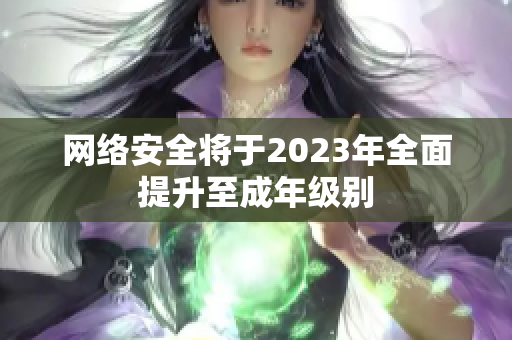 网络安全将于2023年全面提升至成年级别