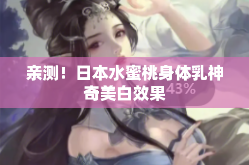 亲测！日本水蜜桃身体乳神奇美白效果