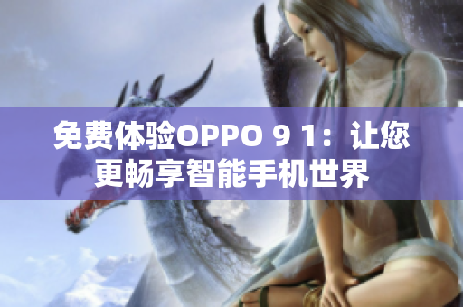 免费体验OPPO 9 1：让您更畅享智能手机世界