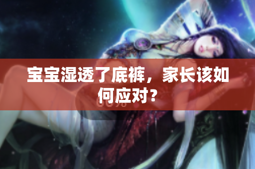 宝宝湿透了底裤，家长该如何应对？