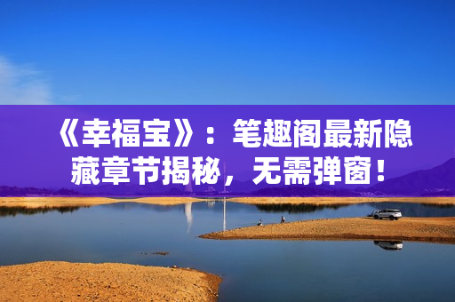 《幸福宝》：笔趣阁最新隐藏章节揭秘，无需弹窗！