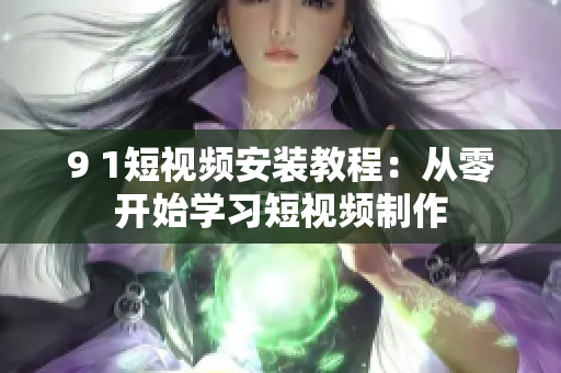 9 1短视频安装教程：从零开始学习短视频制作