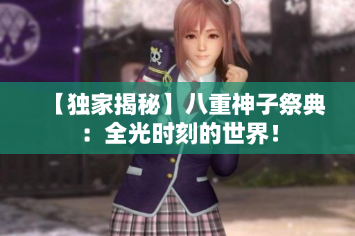 【独家揭秘】八重神子祭典：全光时刻的世界！