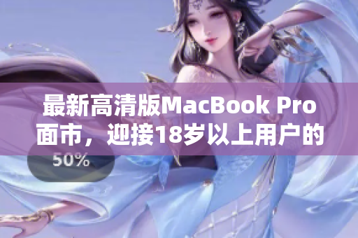 最新高清版MacBook Pro面市，迎接18岁以上用户的青睐