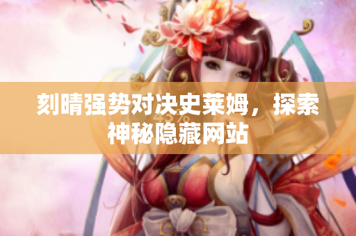 刻晴强势对决史莱姆，探索神秘隐藏网站