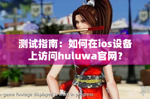 测试指南：如何在ios设备上访问huluwa官网？
