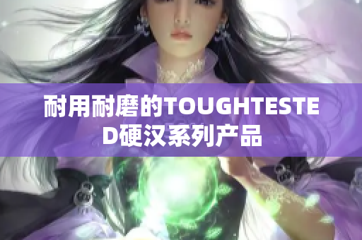 耐用耐磨的TOUGHTESTED硬汉系列产品