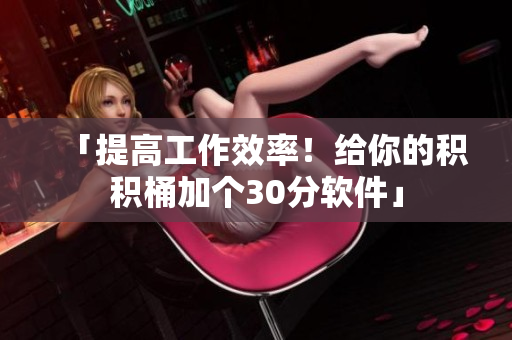「提高工作效率！给你的积积桶加个30分软件」