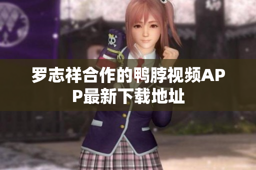 罗志祥合作的鸭脖视频APP最新下载地址