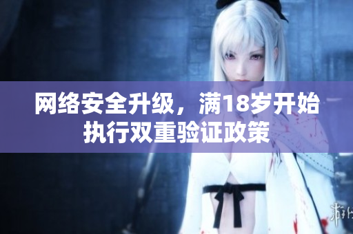 网络安全升级，满18岁开始执行双重验证政策