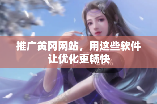 推广黄冈网站，用这些软件让优化更畅快