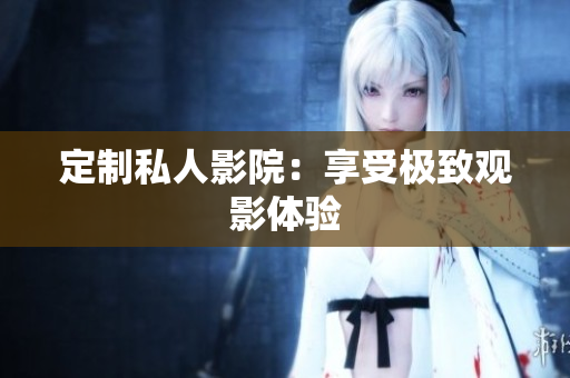 定制私人影院：享受极致观影体验