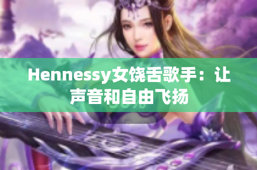 Hennessy女饶舌歌手：让声音和自由飞扬