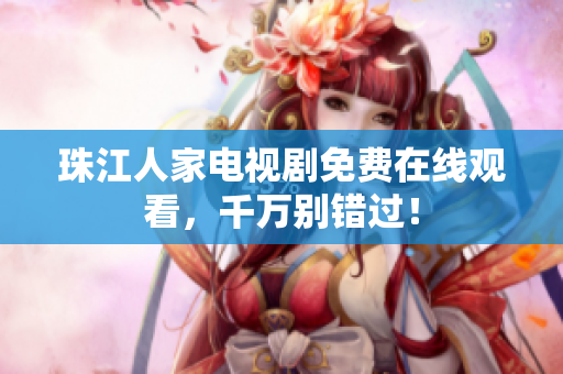 珠江人家电视剧免费在线观看，千万别错过！