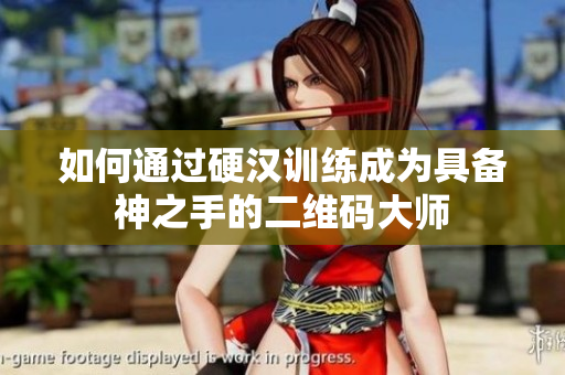 如何通过硬汉训练成为具备神之手的二维码大师