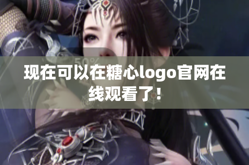 现在可以在糖心logo官网在线观看了！