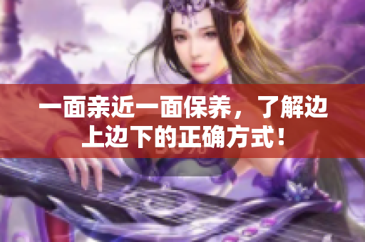 一面亲近一面保养，了解边上边下的正确方式！