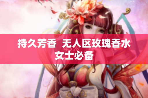 持久芳香  无人区玫瑰香水女士必备