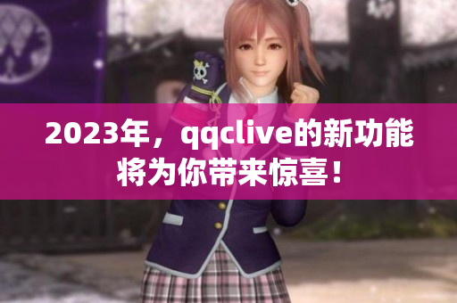 2023年，qqclive的新功能将为你带来惊喜！