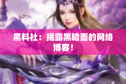 黑料社：揭露黑暗面的网络博客！