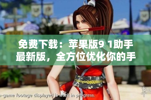 免费下载：苹果版9 1助手最新版，全方位优化你的手机体验！